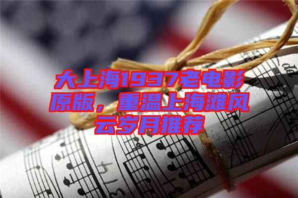 大上海1937老電影原版，重溫上海灘風(fēng)云歲月推薦
