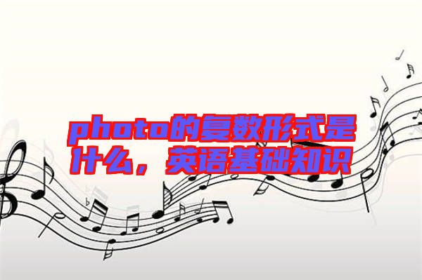 photo的復數(shù)形式是什么，英語基礎知識