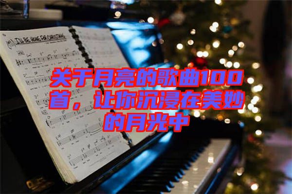關(guān)于月亮的歌曲100首，讓你沉浸在美妙的月光中
