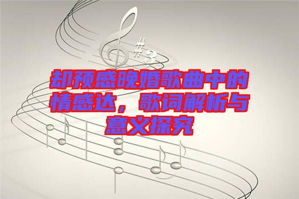 卻預(yù)感晚婚歌曲中的情感達(dá)，歌詞解析與意義探究