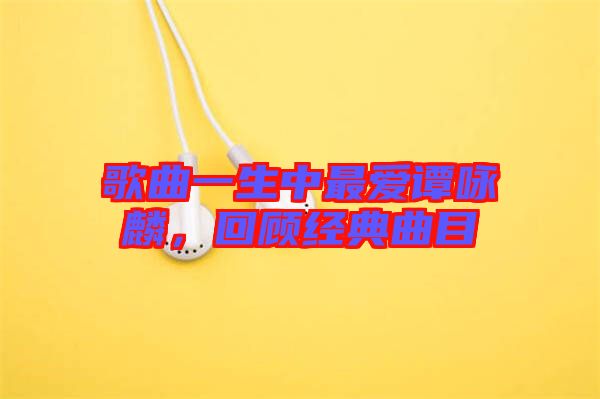 歌曲一生中最愛譚詠麟，回顧經(jīng)典曲目