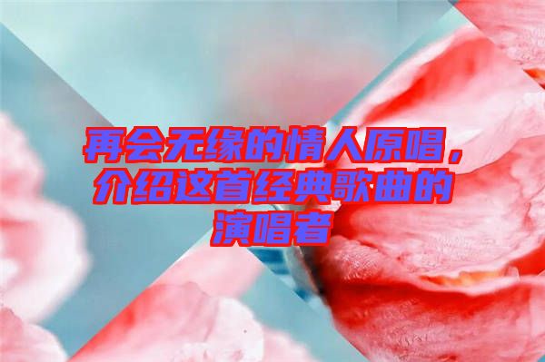 再會(huì)無(wú)緣的情人原唱，介紹這首經(jīng)典歌曲的演唱者
