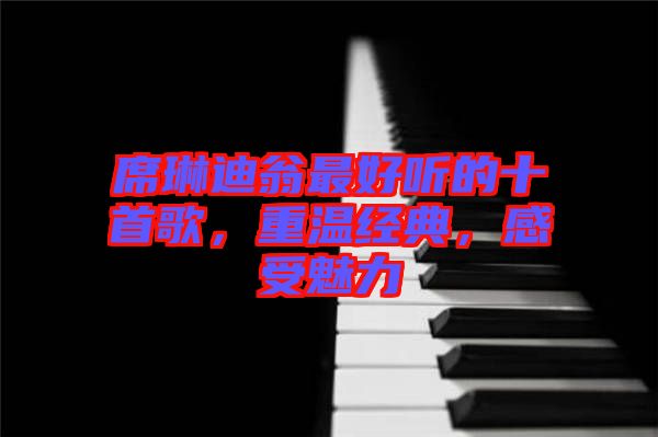 席琳迪翁最好聽的十首歌，重溫經(jīng)典，感受魅力
