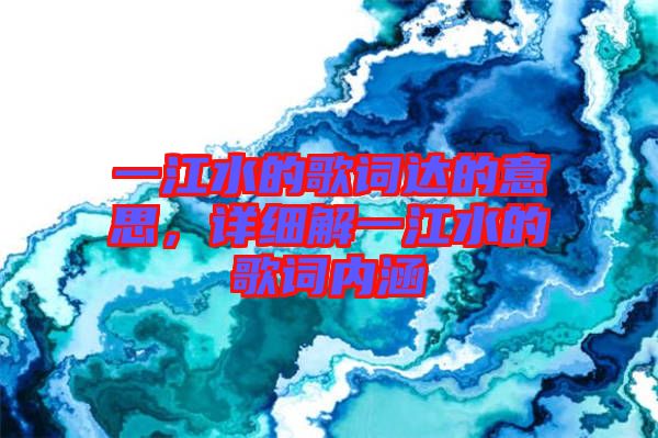 一江水的歌詞達(dá)的意思，詳細(xì)解一江水的歌詞內(nèi)涵