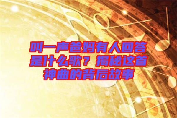 叫一聲爸媽有人回答是什么歌？揭秘這首神曲的背后故事