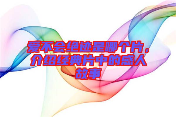 愛不會絕跡是哪個片，介紹經(jīng)典片中的感人故事