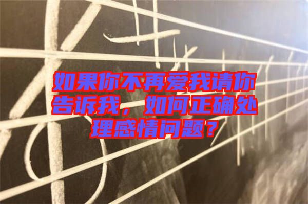 如果你不再愛我請你告訴我，如何正確處理感情問題？