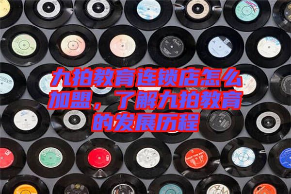 九拍教育連鎖店怎么加盟，了解九拍教育的發(fā)展歷程