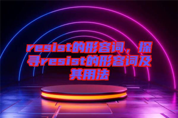 resist的形容詞，探尋resist的形容詞及其用法