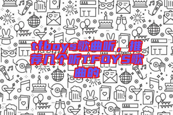 tfboys歌曲聽(tīng)，推薦幾個(gè)聽(tīng)TFOYS歌曲的
