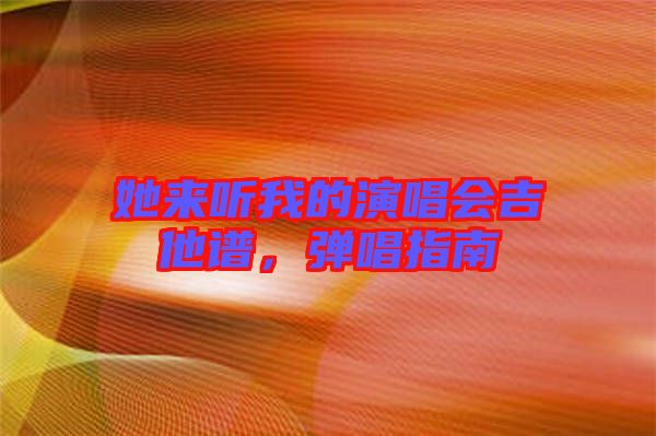 她來聽我的演唱會吉他譜，彈唱指南