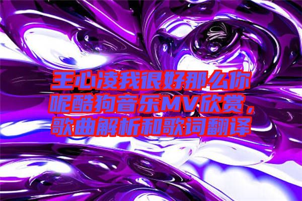 王心凌我很好那么你呢酷狗音樂MV欣賞，歌曲解析和歌詞翻譯