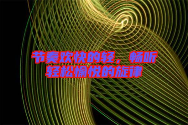 節(jié)奏歡快的輕，暢聽輕松愉悅的旋律