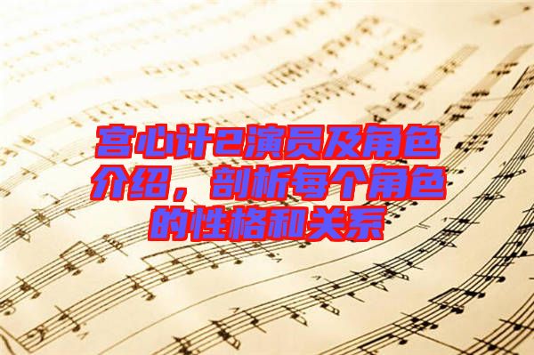 宮心計(jì)2演員及角色介紹，剖析每個角色的性格和關(guān)系