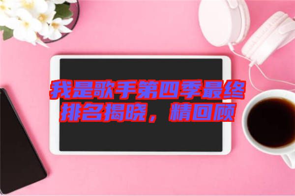 我是歌手第四季最終排名揭曉，精回顧