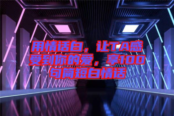 用情話白，讓TA感受到你的愛，享100句簡短白情話