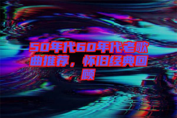 50年代60年代老歌曲推薦，懷舊經(jīng)典回顧
