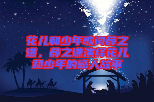 花兒和少年歌詞薛之謙，薛之謙演繹花兒和少年的感人故事