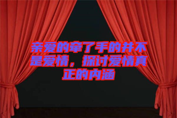 親愛的牽了手的并不是愛情，探討愛情真正的內(nèi)涵