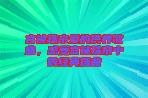 宮鎖珠簾愛(ài)的供養(yǎng)歌曲，感受宮鎖珠簾中的經(jīng)典插曲