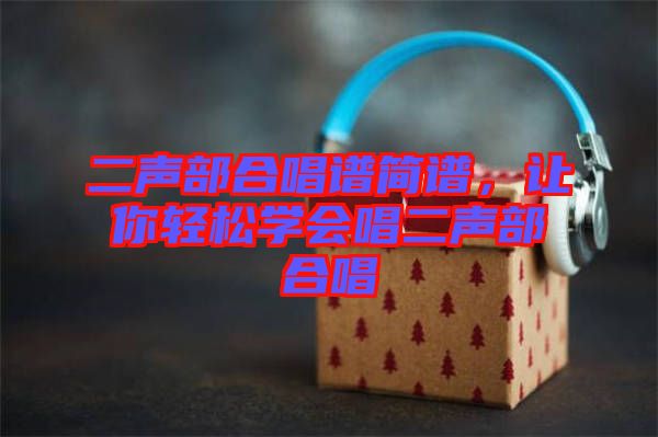二聲部合唱譜簡譜，讓你輕松學(xué)會(huì)唱二聲部合唱