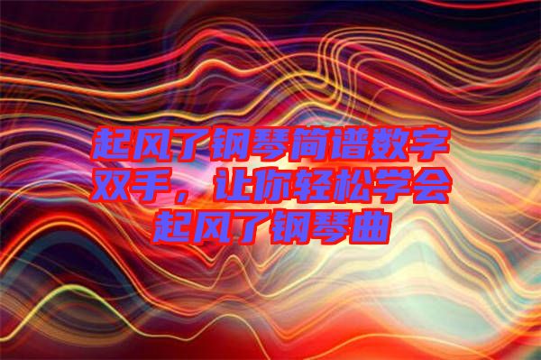 起風了鋼琴簡譜數(shù)字雙手，讓你輕松學會起風了鋼琴曲
