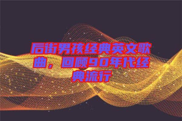后街男孩經(jīng)典英文歌曲，回顧90年代經(jīng)典流行