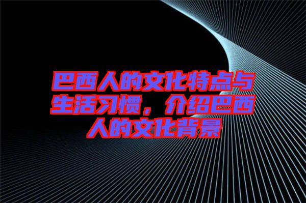 巴西人的文化特點(diǎn)與生活習(xí)慣，介紹巴西人的文化背景