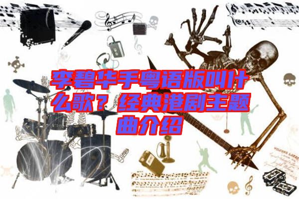 李碧華手粵語版叫什么歌？經(jīng)典港劇主題曲介紹