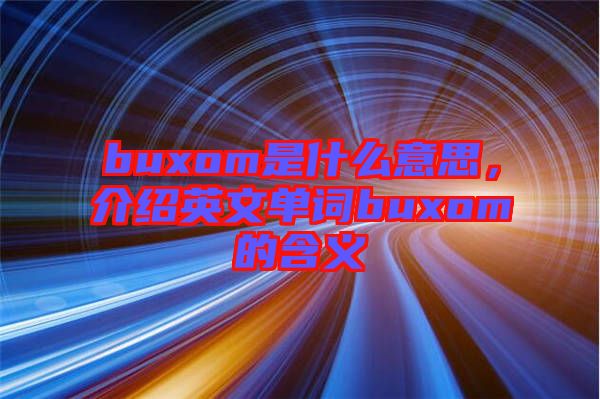 buxom是什么意思，介紹英文單詞buxom的含義