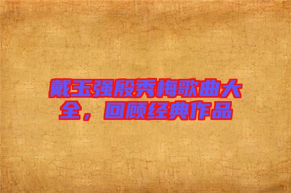 戴玉強殷秀梅歌曲大全，回顧經(jīng)典作品