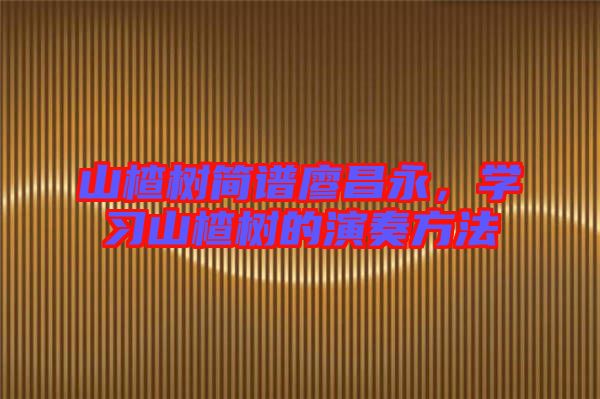 山楂樹簡譜廖昌永，學習山楂樹的演奏方法