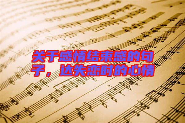 關(guān)于感情結(jié)束感的句子，達(dá)失戀時(shí)的心情