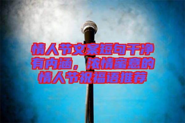 情人節(jié)文案短句干凈有內(nèi)涵，濃情蜜意的情人節(jié)祝福語(yǔ)推薦