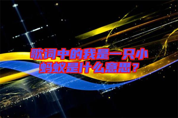 歌詞中的我是一只小螞蟻是什么意思？