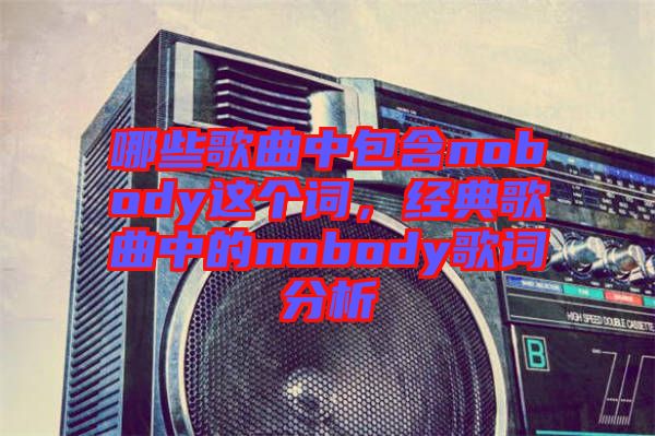 哪些歌曲中包含nobody這個詞，經典歌曲中的nobody歌詞分析