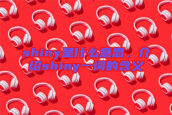 shiny是什么意思，介紹shiny一詞的含義