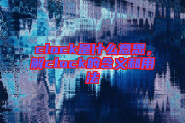 clock是什么意思，解clock的含義和用法