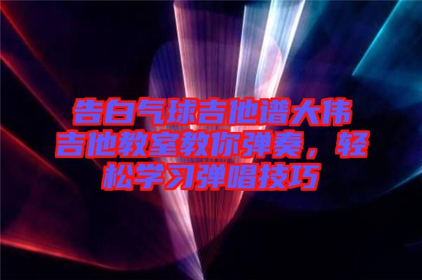 告白氣球吉他譜大偉吉他教室教你彈奏，輕松學(xué)習(xí)彈唱技巧