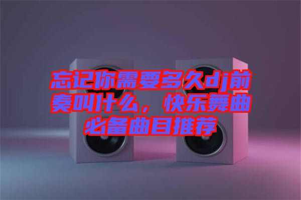 忘記你需要多久dj前奏叫什么，快樂(lè)舞曲必備曲目推薦