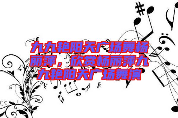 九九艷陽天廣場舞楊麗萍，欣賞楊麗萍九九艷陽天廣場舞演