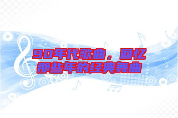 90年代歌曲，回憶那些年的經(jīng)典舞曲
