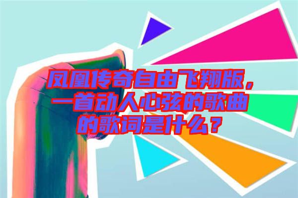 鳳凰傳奇自由飛翔版，一首動(dòng)人心弦的歌曲的歌詞是什么？