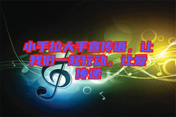 小手拉大手宣傳語，讓我們一起行動，讓愛傳遞