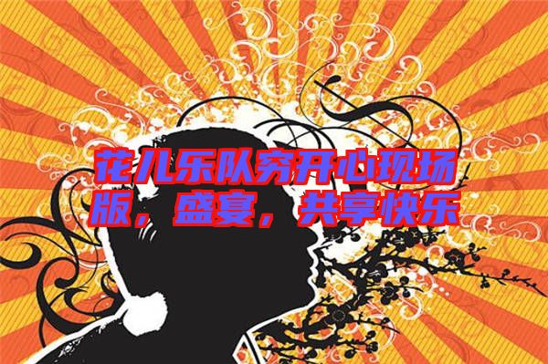 花兒樂隊窮開心現(xiàn)場版，盛宴，共享快樂