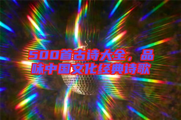 500首古詩大全，品味中國文化經(jīng)典詩歌