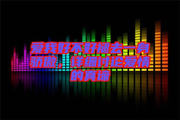 愛(ài)我好不好褪去一身驕傲，詳細(xì)討論愛(ài)情的真諦