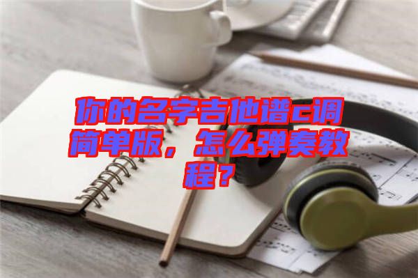 你的名字吉他譜c調(diào)簡單版，怎么彈奏教程？