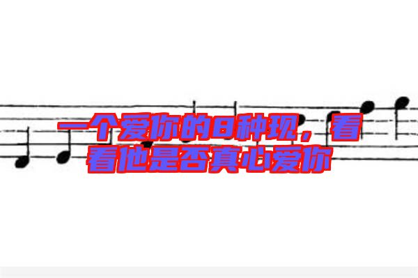 一個愛你的8種現(xiàn)，看看他是否真心愛你