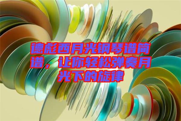 德彪西月光鋼琴譜簡(jiǎn)譜，讓你輕松彈奏月光下的旋律